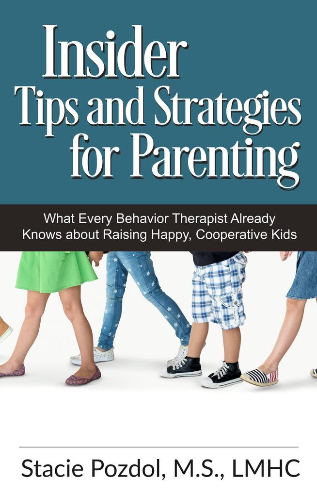 Insiders Tips and Strategies for Parenting (What Every Behavior Therapist Already Knows about Raising Happy Cooperative Kids)