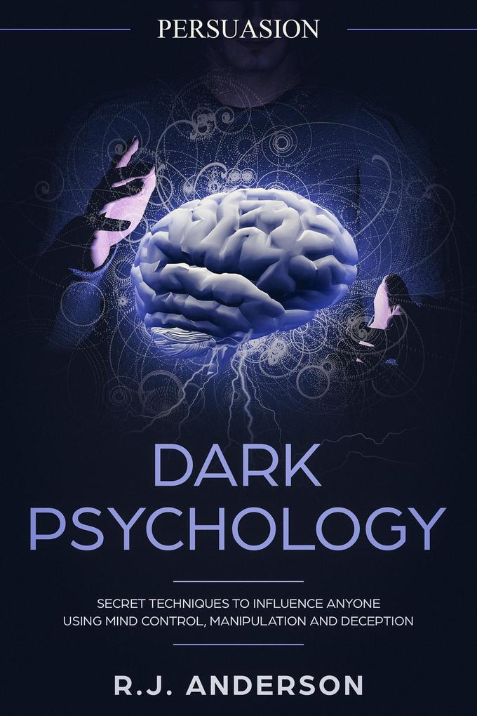 Persuasion: Dark Psychology - Secret Techniques To Influence Anyone Using Mind Control Manipulation And Deception (Persuasion Influence NLP)