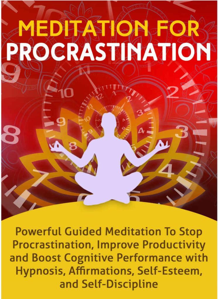 Meditation for Procrastination: Powerful Guided Meditation to Stop Procrastination Improve Productivity and Boost Cognitive Performance with Hypnosis Affirmations Self-Esteem and Self-Discipline