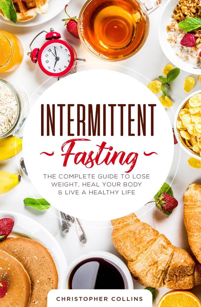 Intermittent Fasting: The Complete Guide to Lose Weight Heal Your Body & Live a Healthy Life