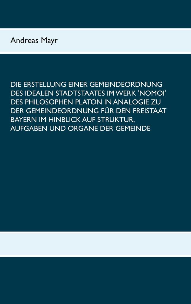 Die Erstellung einer Gemeindeordnung des idealen Stadtstaates im Werk ‘Nomoi‘ des Philosophen Platon in Analogie zu der Gemeindeordnung für den Freistaat Bayern im Hinblick auf Struktur Aufgaben und Organe der Gemeinde