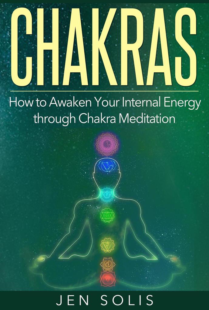 Chakras: How to Awaken Your Internal Energy through Chakra Meditation