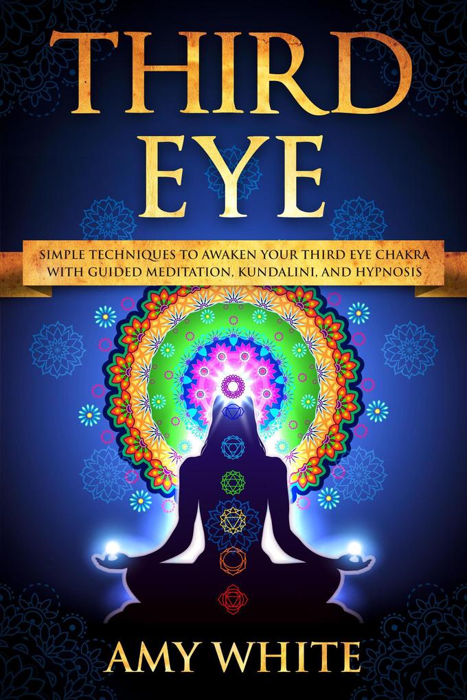 Third Eye: Simple Techniques to Awaken Your Third Eye Chakra With Guided Meditation Kundalini and Hypnosis