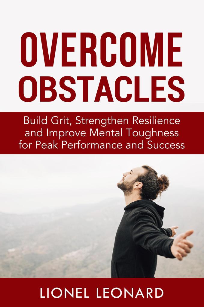 Overcome Obstacles: Build Grit Strengthen Resilience and Improve Mental Toughness for Peak Performance and Success.