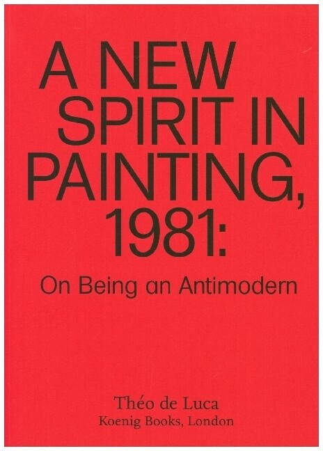 A New Spirit in Painting 1981: On Being an Antimodern