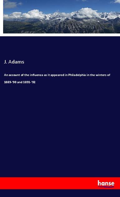 An account of the influenza as it appeared in Philadelphia in the winters of 1889-‘90 and 1891-‘92