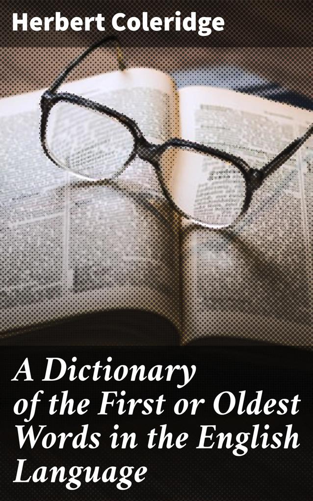 A Dictionary of the First or Oldest Words in the English Language