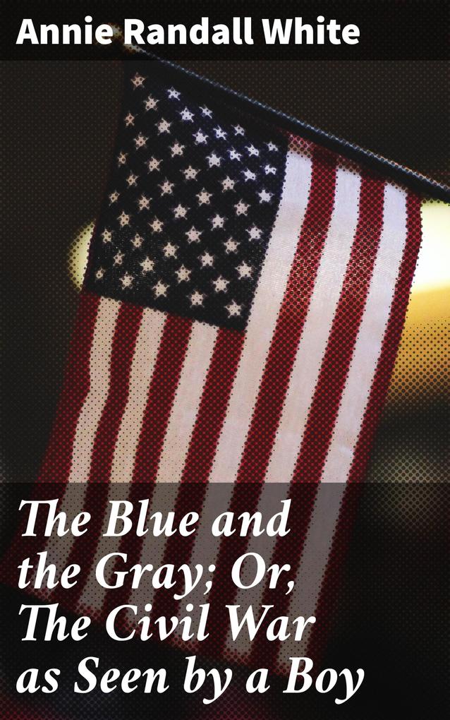 The Blue and the Gray; Or The Civil War as Seen by a Boy