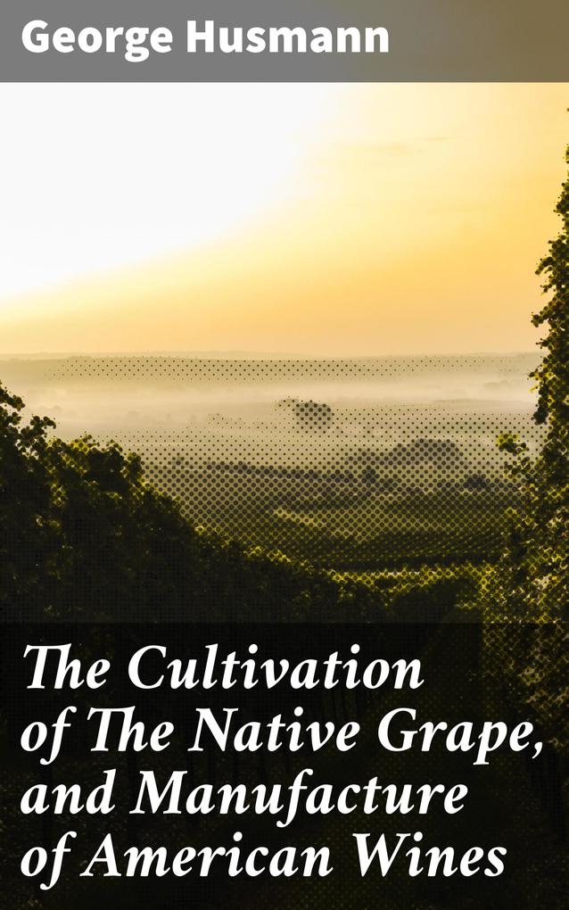 The Cultivation of The Native Grape and Manufacture of American Wines