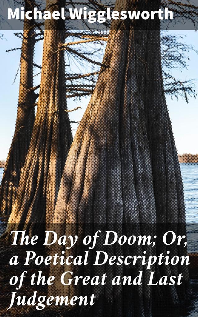 The Day of Doom; Or a Poetical Description of the Great and Last Judgement