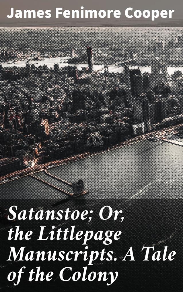 Satanstoe; Or the Littlepage Manuscripts. A Tale of the Colony