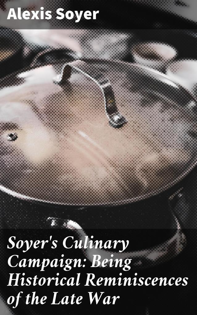 Soyer‘s Culinary Campaign: Being Historical Reminiscences of the Late War