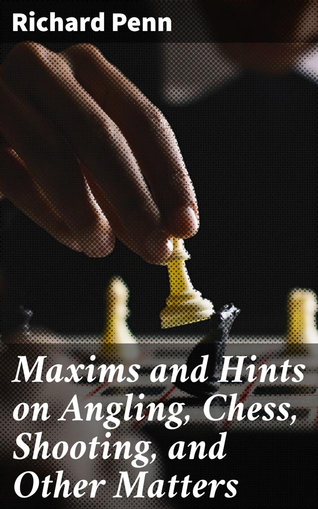 Maxims and Hints on Angling Chess Shooting and Other Matters