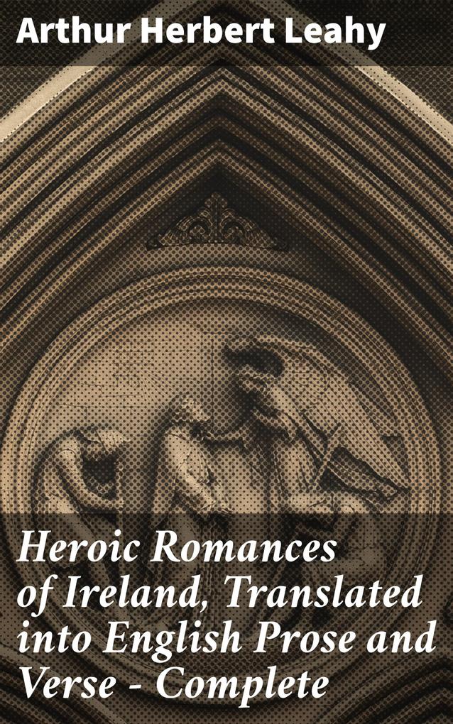 Heroic Romances of Ireland Translated into English Prose and Verse - Complete