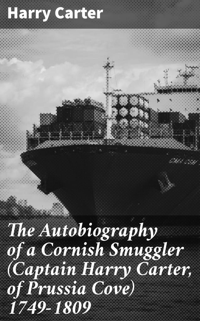 The Autobiography of a Cornish Smuggler (Captain Harry Carter of Prussia Cove) 1749-1809