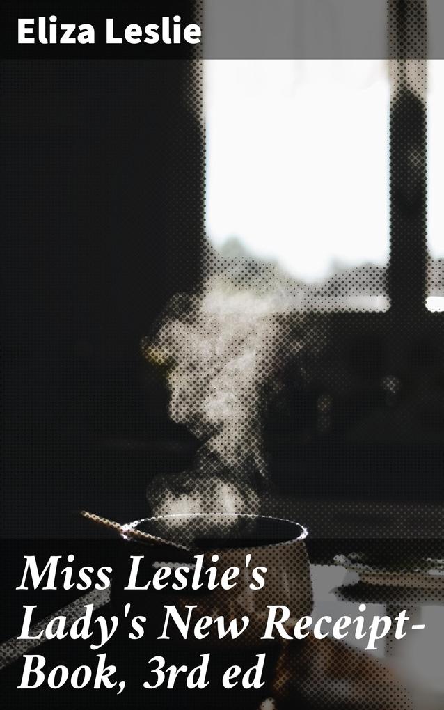 Miss Leslie‘s Lady‘s New Receipt-Book 3rd ed