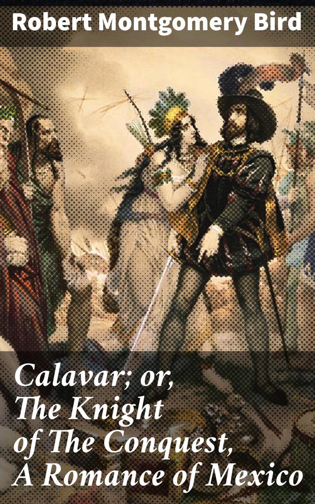 Calavar; or The Knight of The Conquest A Romance of Mexico