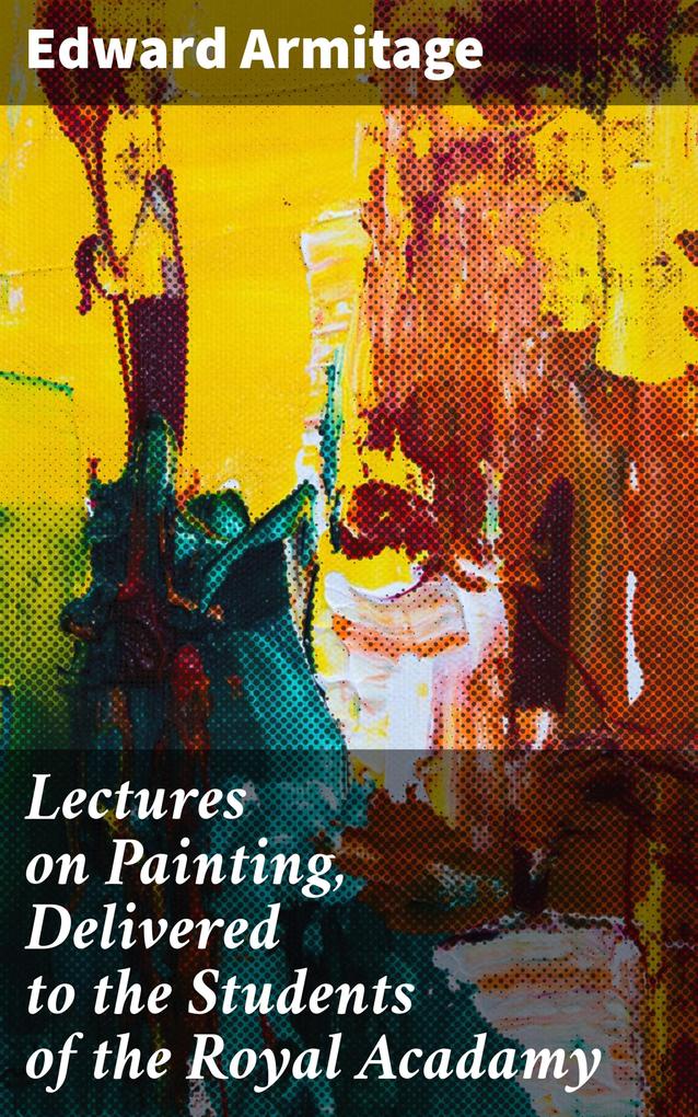 Lectures on Painting Delivered to the Students of the Royal Acadamy