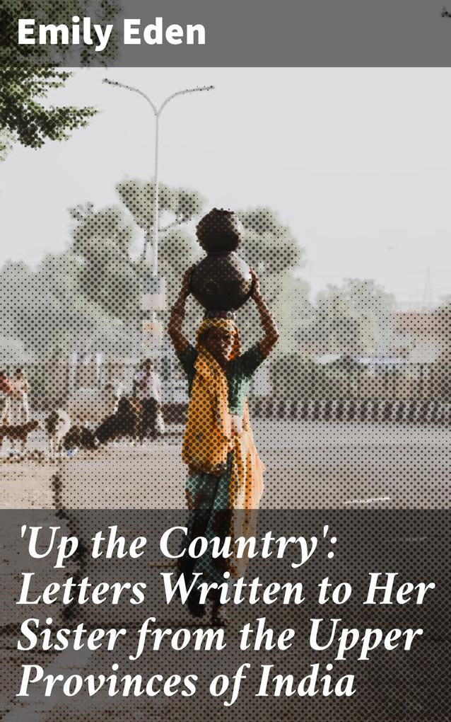‘Up the Country‘: Letters Written to Her Sister from the Upper Provinces of India