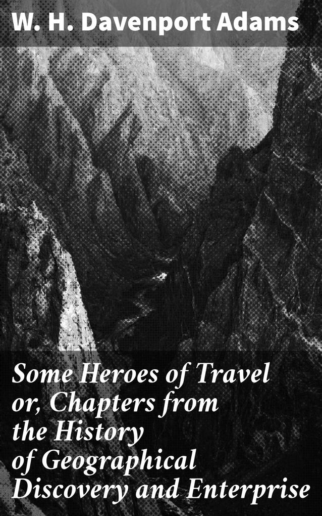 Some Heroes of Travel or Chapters from the History of Geographical Discovery and Enterprise