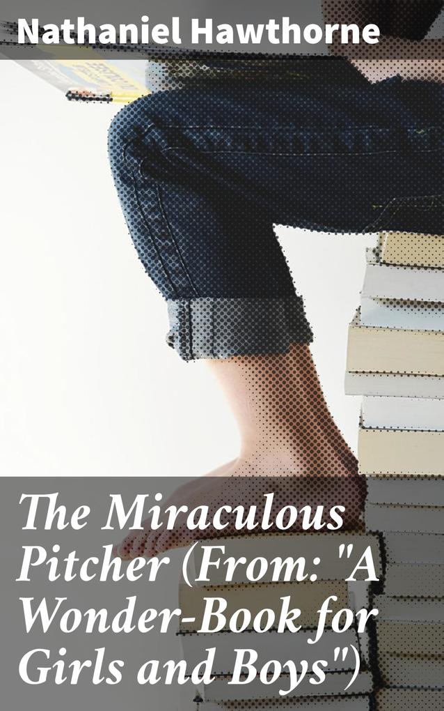 The Miraculous Pitcher (From: A Wonder-Book for Girls and Boys)