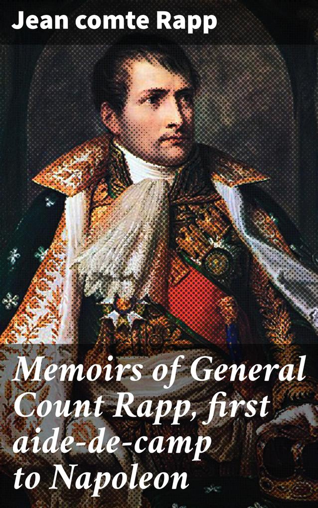Memoirs of General Count Rapp first aide-de-camp to Napoleon