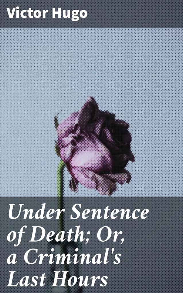 Under Sentence of Death; Or a Criminal‘s Last Hours