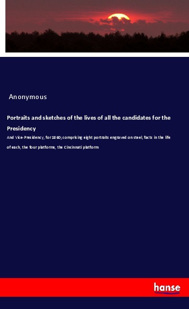 Portraits and sketches of the lives of all the candidates for the Presidency
