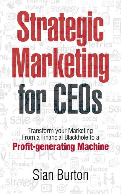 Strategic Marketing for CEOs: Transform Your Marketing from a Financial Black Hole into a Profit-Generating Machine