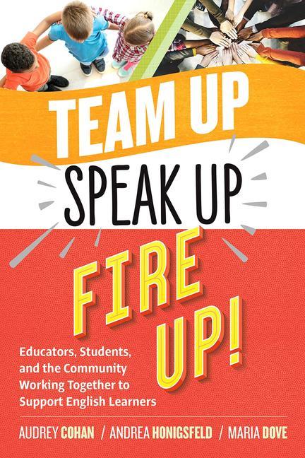 Team Up Speak Up Fire Up!: Educators Students and the Community Working Together to Support English Learners