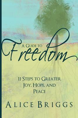 A Guide to Freedom: 11 Steps to Greater Joy Hope and Peace