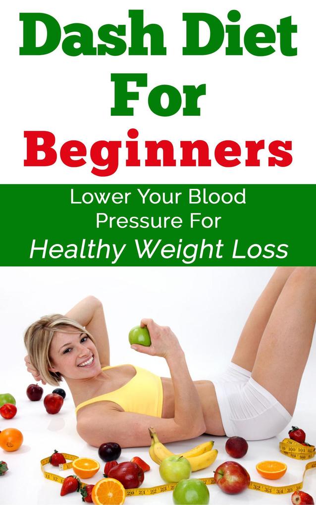 Dash Diet For Beginners - Lower Your Blood Pressure For Healthy Weight Loss