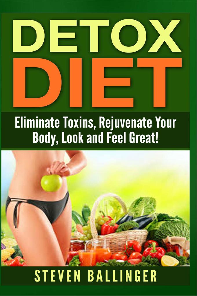 Detox Diet - Eliminate Toxins Rejuvenate Your Body Look and Feel Great