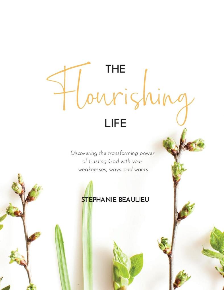 The Flourishing Life: Discovering the transforming power of trusting God with your weaknesses ways and wants