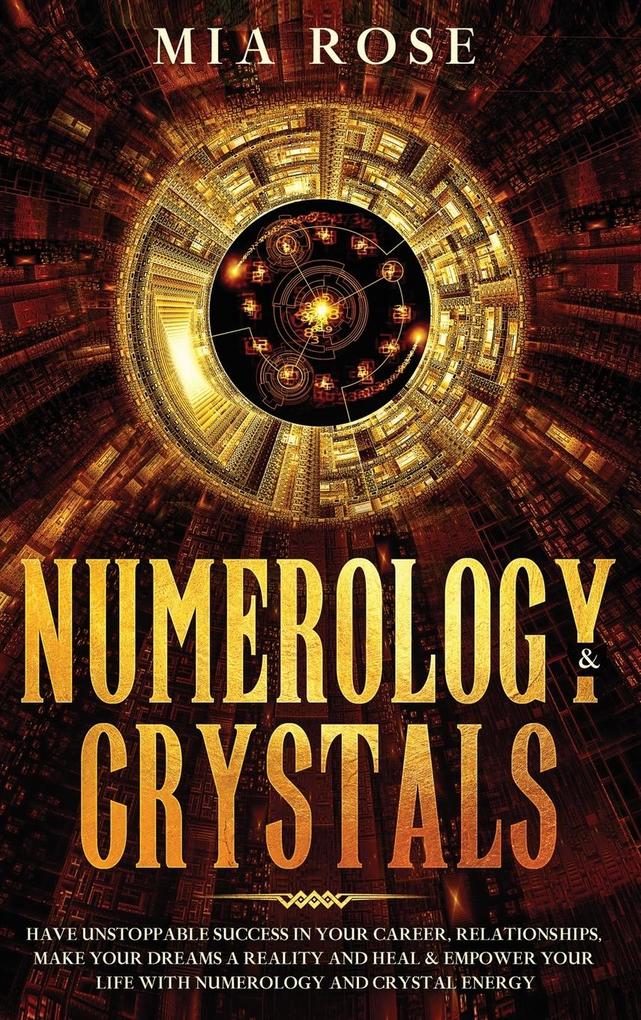Numerology & Crystals: Have Unstoppable Success in Your Career Relationships Make Your Dreams A Reality and Heal & Empower Your Life with N