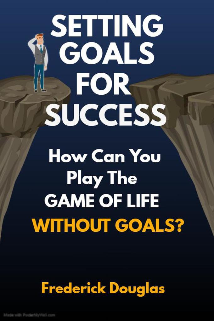Setting Goals For Success - How Can You Play the Game of Life Without Goals?
