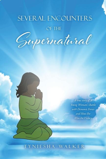 Several Encounters of the Supernatural: A true story of A Young Woman‘s Battle with Demonic Forces and How She Won the Victory