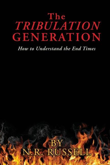 The TRIBULATION GENERATION: How to Understand the End Times