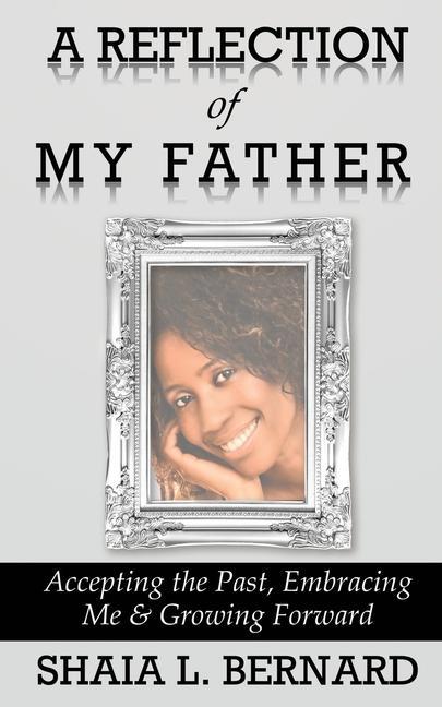 A Reflection of My Father: Accepting the Past Embracing Me & Growing Forward
