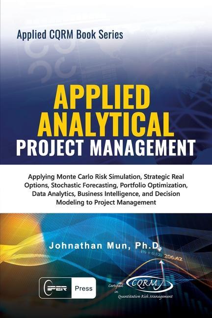 Applied Analytical - Applied Project Management: Applying Monte Carlo Risk Simulation Strategic Real Options Stochastic Forecasting Portfolio Optim