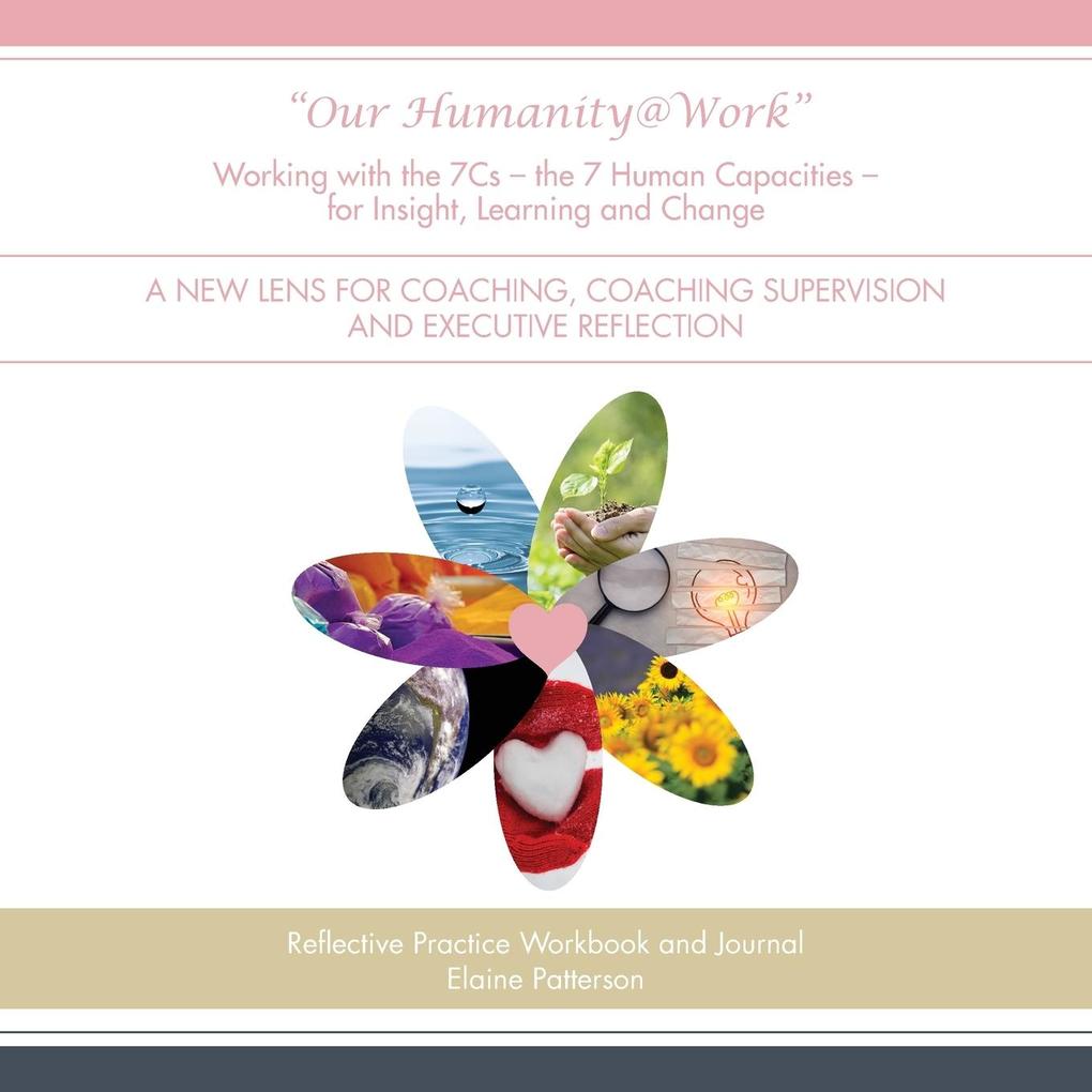 Our Humanity@Work Working with the 7Cs - the 7 Human Capacities - for Insight Learning and Change