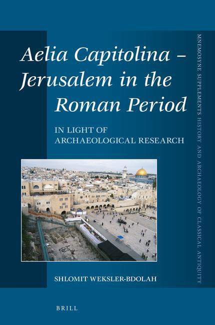 Aelia Capitolina - Jerusalem in the Roman Period: In Light of Archaeological Research - Shlomit Weksler-Bdolah