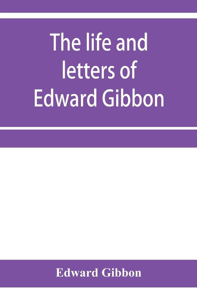 The life and letters of Edward Gibbon; with his History of the crusades. Verbatim reprint with copious index