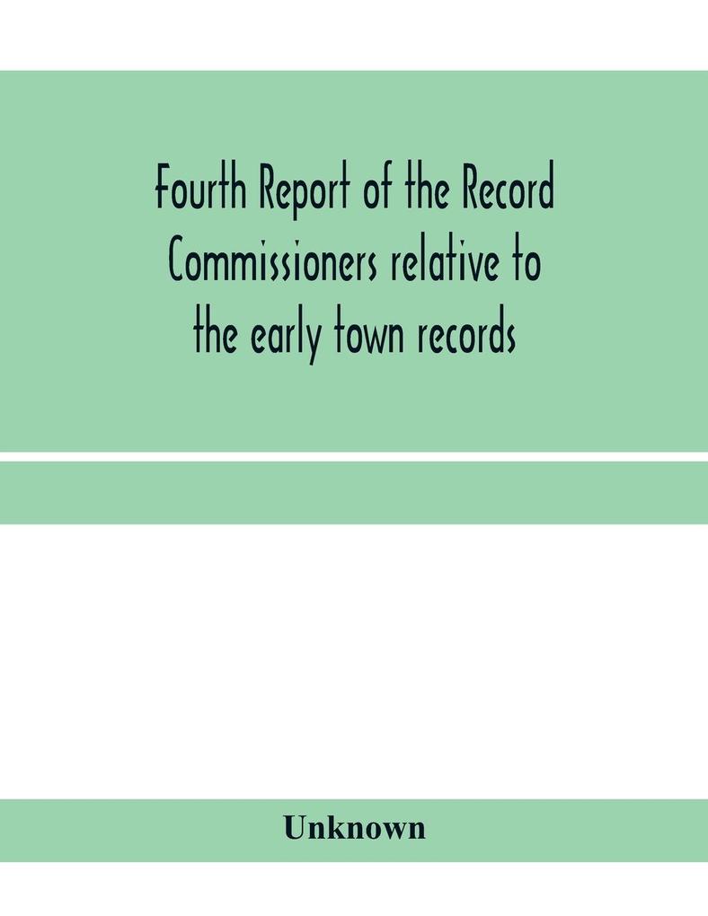 Fourth Report of the Record Commissioners relative to the early town records