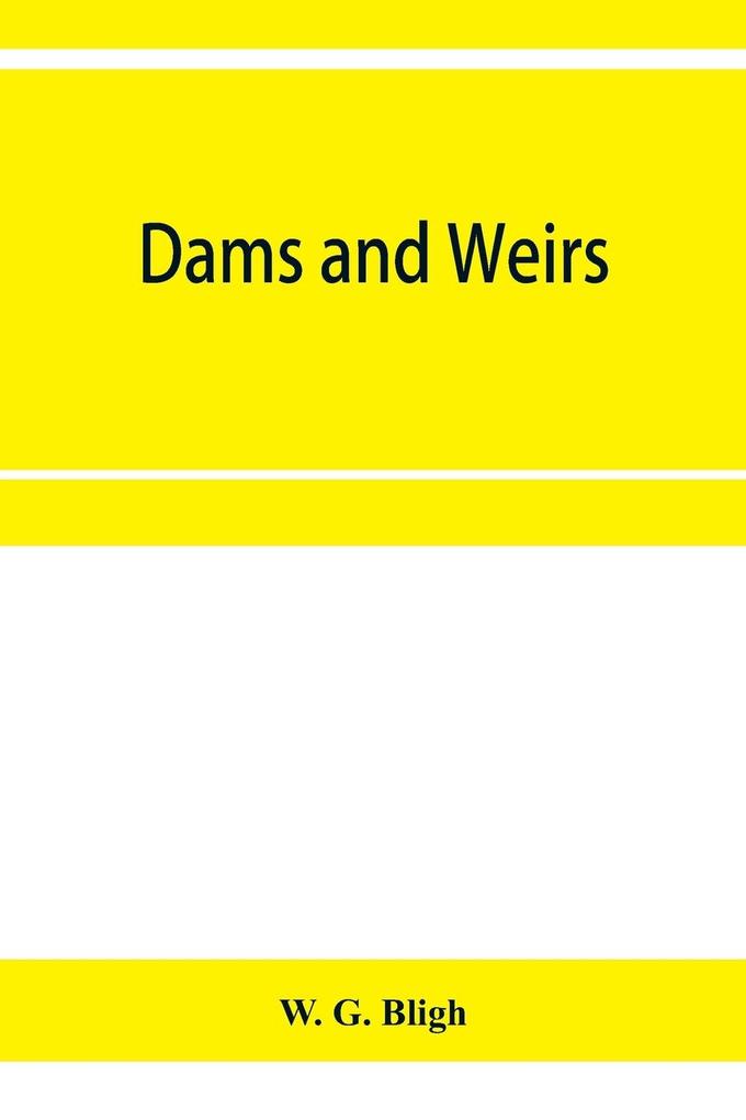 Dams and weirs; an analytical and practical treatise on gravity dams and weirs; arch and buttress dams; submerged weirs; and barrages
