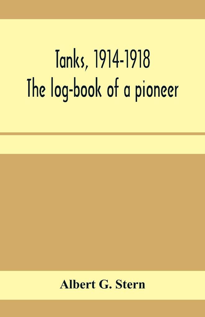 Tanks 1914-1918; the log-book of a pioneer