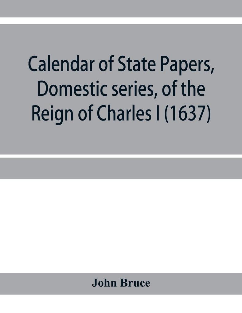 Calendar of State Papers Domestic series of the reign of Charles I (1637)