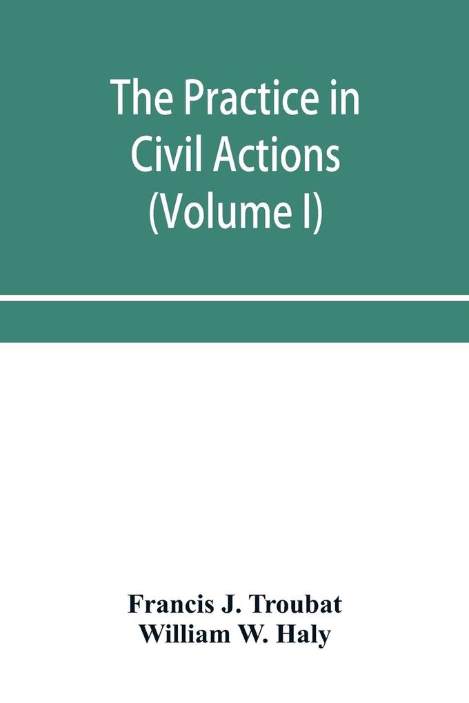 The practice in civil actions and proceedings in the Supreme Court of Pennsylvania in the District Court and Court of Common Pleas for the city and county of Philadelphia and in the courts of the United States (Volume I)