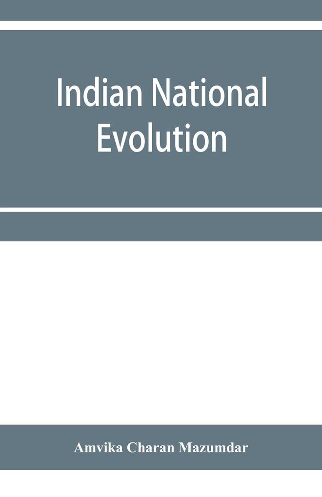 Indian national evolution; a brief survey of the origin and progress of the Indian National Congress and the growth of Indian nationalism
