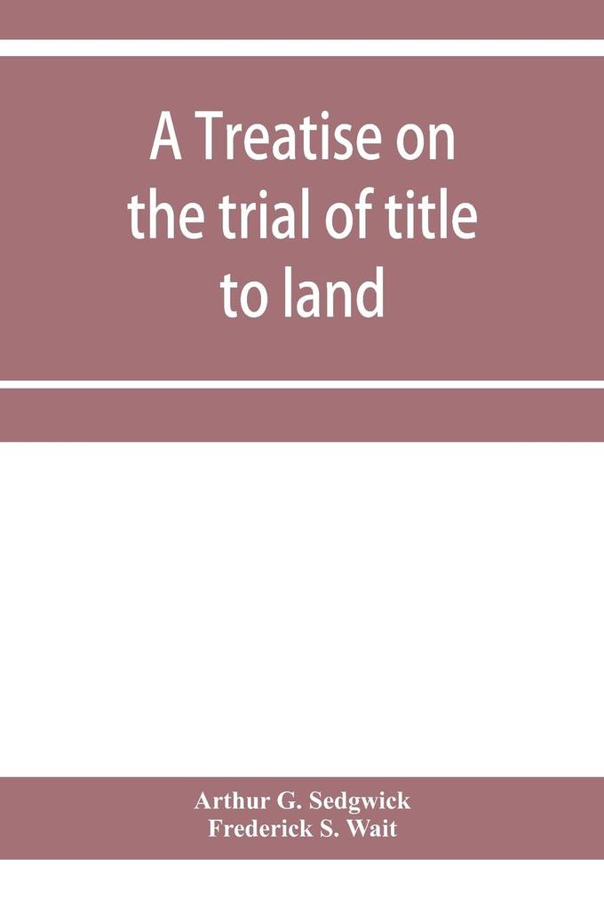 A treatise on the trial of title to land; including ejectment; trespass to try title; writs of entry and statutory remedies for the recovery of real property; embracing legal and equitable titles and defenses